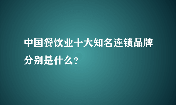 中国餐饮业十大知名连锁品牌分别是什么？