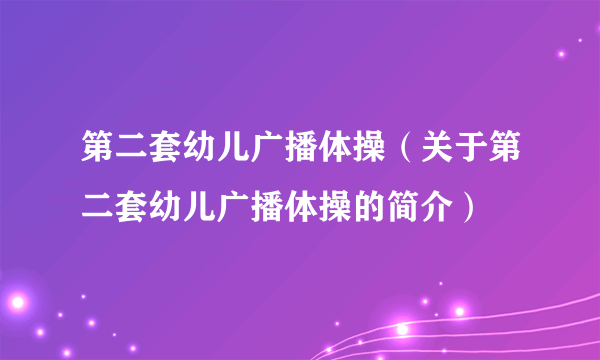 第二套幼儿广播体操（关于第二套幼儿广播体操的简介）