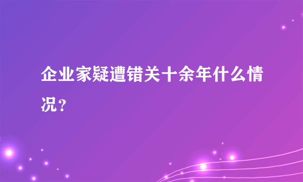 企业家疑遭错关十余年什么情况？