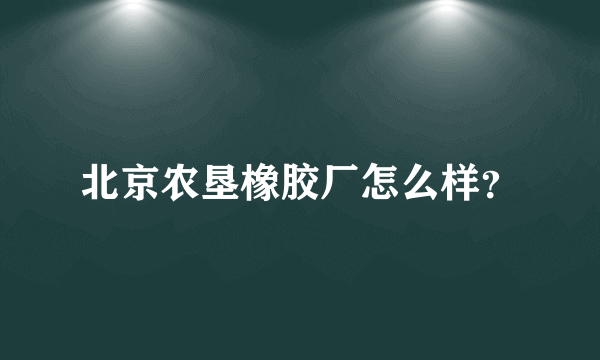 北京农垦橡胶厂怎么样？