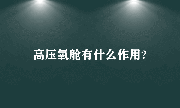 高压氧舱有什么作用?