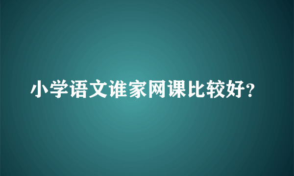 小学语文谁家网课比较好？