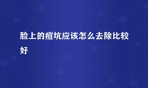 脸上的痘坑应该怎么去除比较好