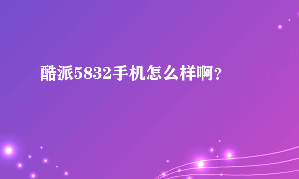 酷派5832手机怎么样啊？