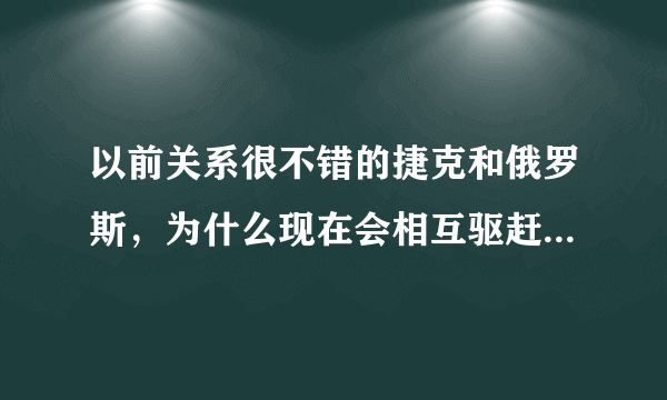 以前关系很不错的捷克和俄罗斯，为什么现在会相互驱赶外交官？