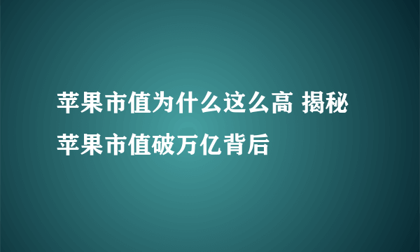 苹果市值为什么这么高 揭秘苹果市值破万亿背后