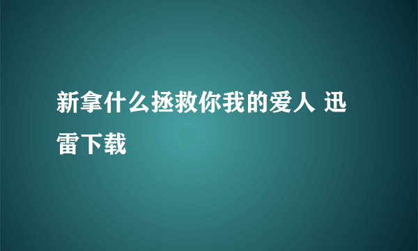 新拿什么拯救你我的爱人 迅雷下载