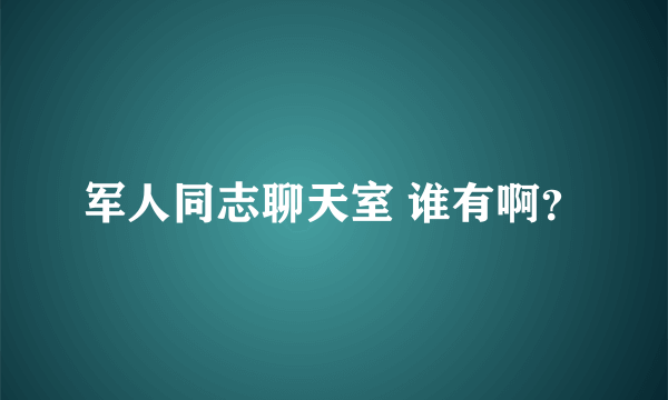 军人同志聊天室 谁有啊？