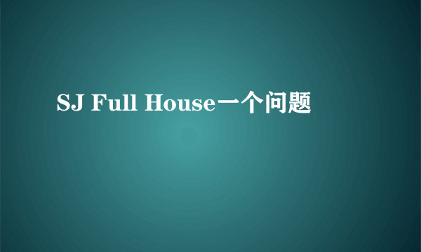 SJ Full House一个问题