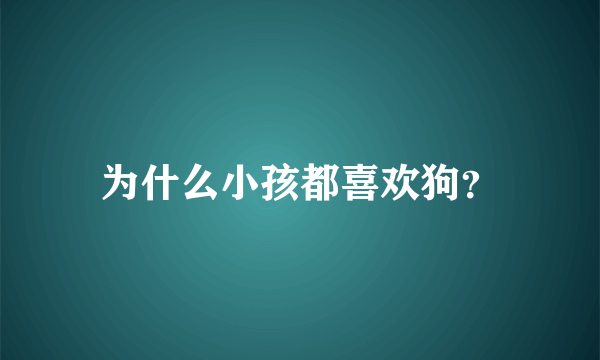 为什么小孩都喜欢狗？