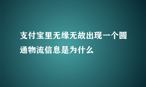 支付宝里无缘无故出现一个圆通物流信息是为什么