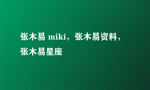 张木易 miki，张木易资料，张木易星座