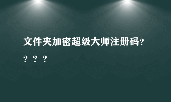 文件夹加密超级大师注册码？？？？