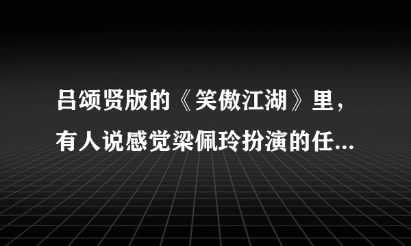 吕颂贤版的《笑傲江湖》里，有人说感觉梁佩玲扮演的任盈盈是最不符合原著的，你怎么看？