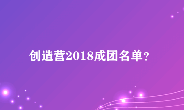 创造营2018成团名单？