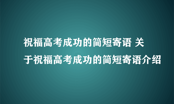 祝福高考成功的简短寄语 关于祝福高考成功的简短寄语介绍