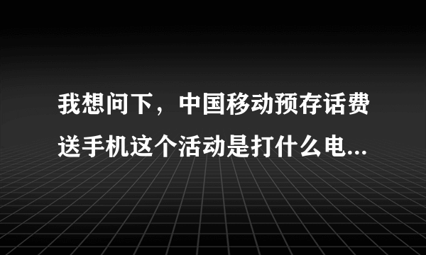 我想问下，中国移动预存话费送手机这个活动是打什么电话咨询，不是10086.麻烦大家和我说下