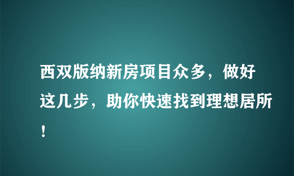 西双版纳新房项目众多，做好这几步，助你快速找到理想居所！