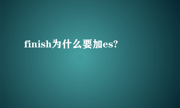 finish为什么要加es?