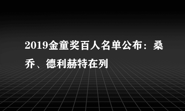 2019金童奖百人名单公布：桑乔、德利赫特在列