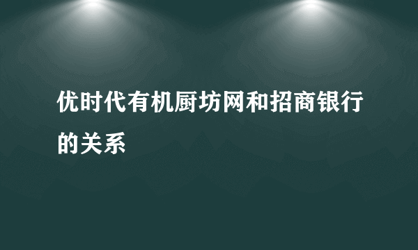 优时代有机厨坊网和招商银行的关系