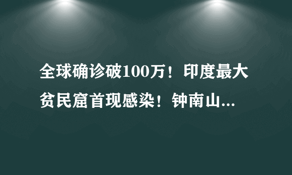 全球确诊破100万！印度最大贫民窟首现感染！钟南山再发预警