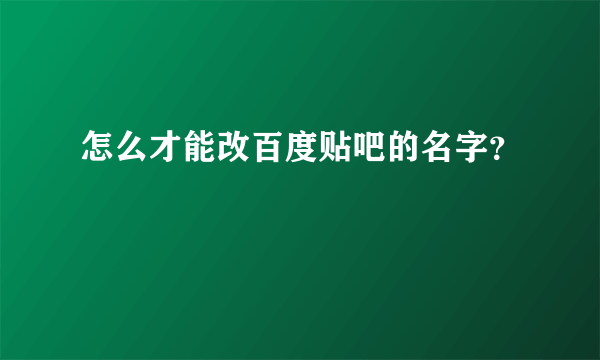 怎么才能改百度贴吧的名字？