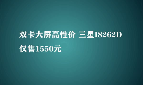 双卡大屏高性价 三星I8262D仅售1550元