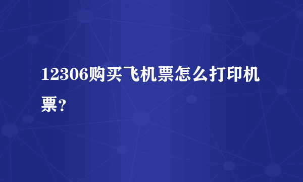 12306购买飞机票怎么打印机票？