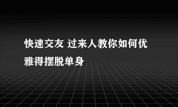 快速交友 过来人教你如何优雅得摆脱单身