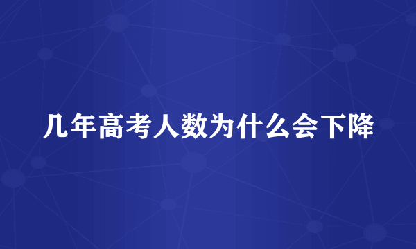 几年高考人数为什么会下降