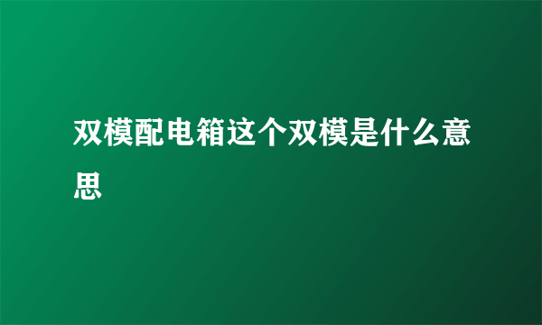 双模配电箱这个双模是什么意思