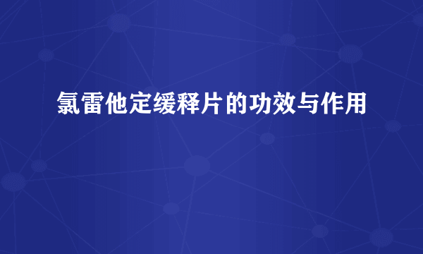 氯雷他定缓释片的功效与作用