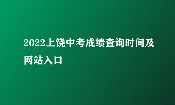 2022上饶中考成绩查询时间及网站入口