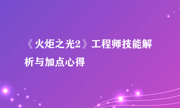 《火炬之光2》工程师技能解析与加点心得