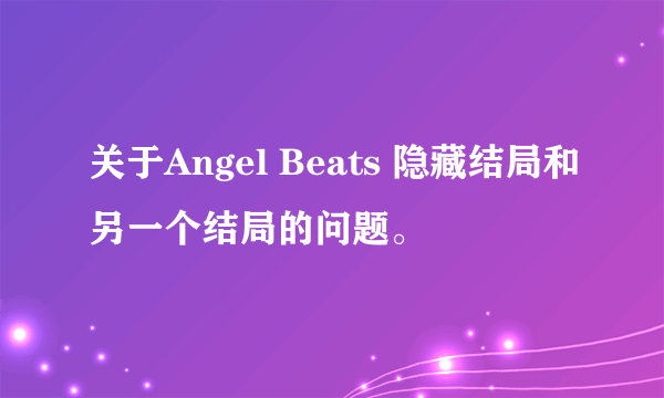 关于Angel Beats 隐藏结局和另一个结局的问题。