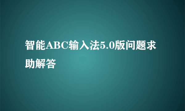 智能ABC输入法5.0版问题求助解答