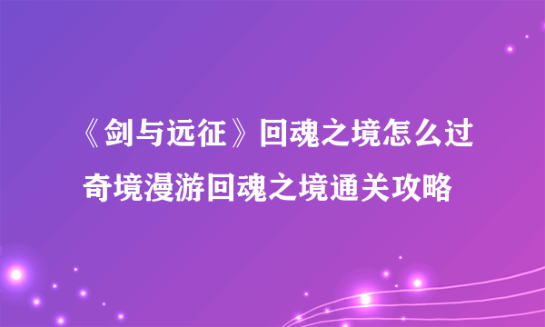 《剑与远征》回魂之境怎么过 奇境漫游回魂之境通关攻略