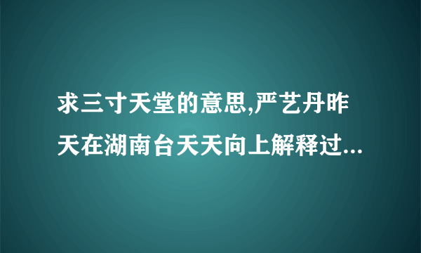 求三寸天堂的意思,严艺丹昨天在湖南台天天向上解释过了,没记住