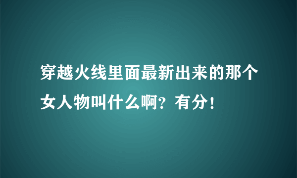 穿越火线里面最新出来的那个女人物叫什么啊？有分！