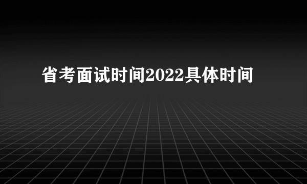 省考面试时间2022具体时间