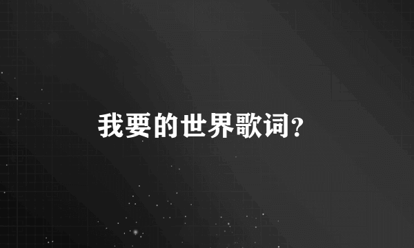 我要的世界歌词？