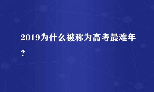 2019为什么被称为高考最难年？