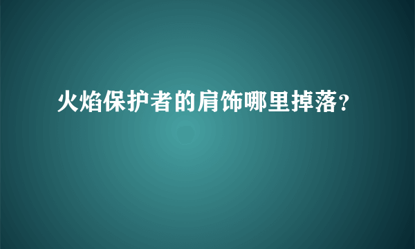 火焰保护者的肩饰哪里掉落？