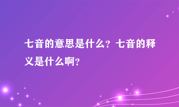 七音的意思是什么？七音的释义是什么啊？