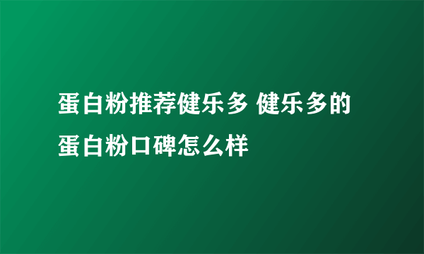 蛋白粉推荐健乐多 健乐多的蛋白粉口碑怎么样