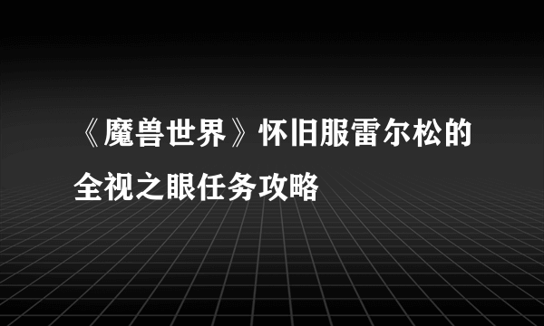 《魔兽世界》怀旧服雷尔松的全视之眼任务攻略