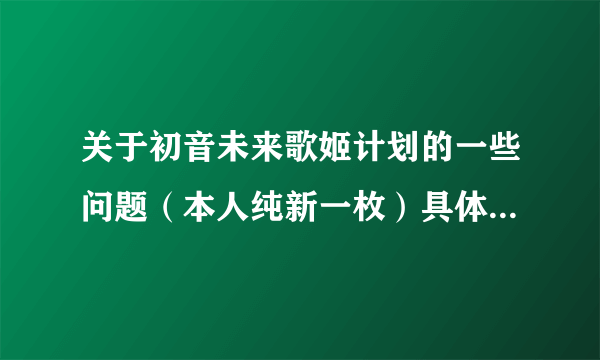 关于初音未来歌姬计划的一些问题（本人纯新一枚）具体会在问题补充里