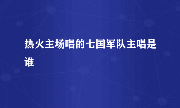 热火主场唱的七国军队主唱是谁