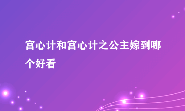 宫心计和宫心计之公主嫁到哪个好看